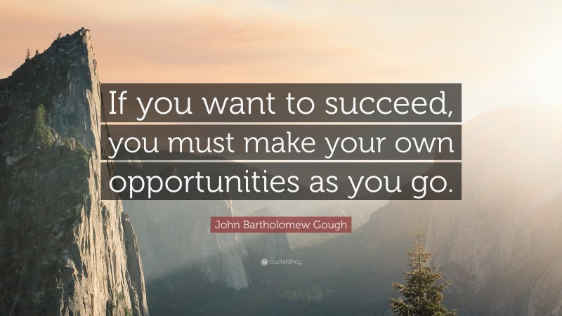 John Bartholomew Gough Quote: “If you want to succeed, you must make your own opportunities as you go.”