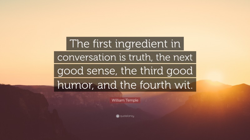 William Temple Quote: “The first ingredient in conversation is truth, the next good sense, the third good humor, and the fourth wit.”