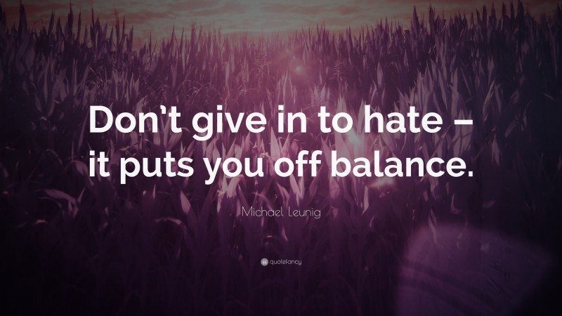Michael Leunig Quote: “Don’t give in to hate – it puts you off balance.”