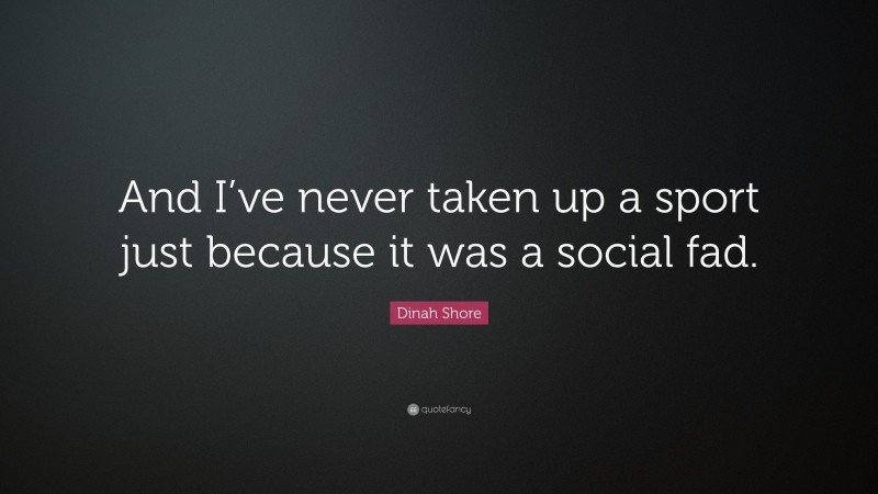Dinah Shore Quote: “And I’ve never taken up a sport just because it was a social fad.”