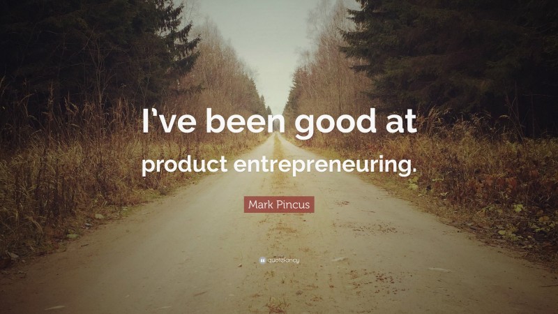 Mark Pincus Quote: “I’ve been good at product entrepreneuring.”