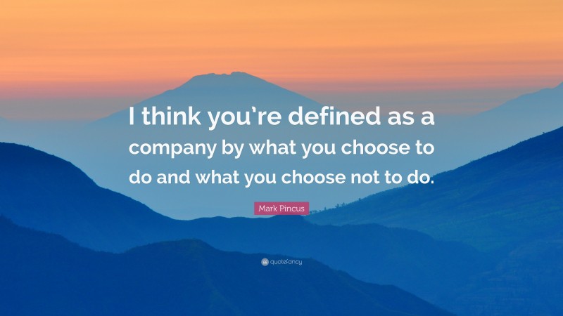 Mark Pincus Quote: “I think you’re defined as a company by what you choose to do and what you choose not to do.”