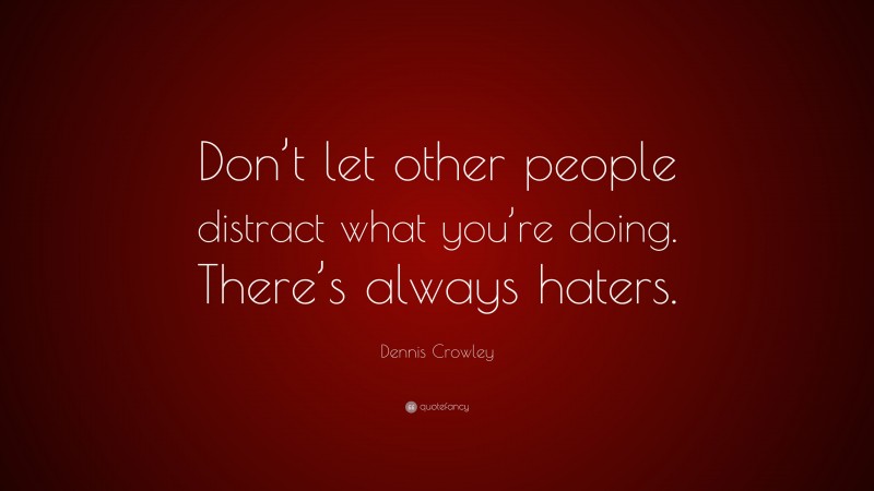 Dennis Crowley Quote: “Don’t let other people distract what you’re doing. There’s always haters.”