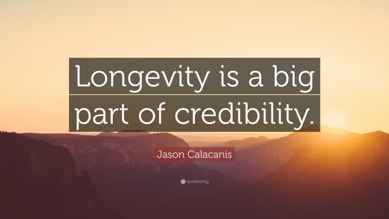 Jason Calacanis Quote: “Longevity is a big part of credibility.”