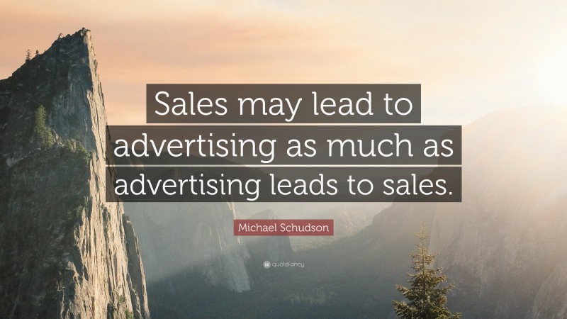 Michael Schudson Quote: “Sales may lead to advertising as much as advertising leads to sales.”