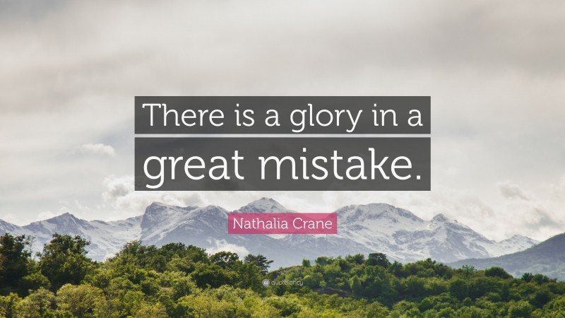 Nathalia Crane Quote: “There is a glory in a great mistake.”
