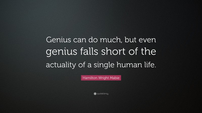 Hamilton Wright Mabie Quote: “Genius can do much, but even genius falls short of the actuality of a single human life.”
