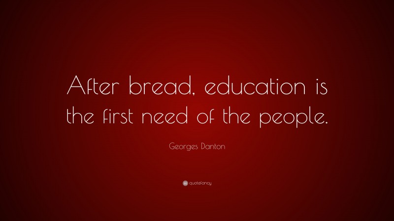 Georges Danton Quote: “After bread, education is the first need of the people.”