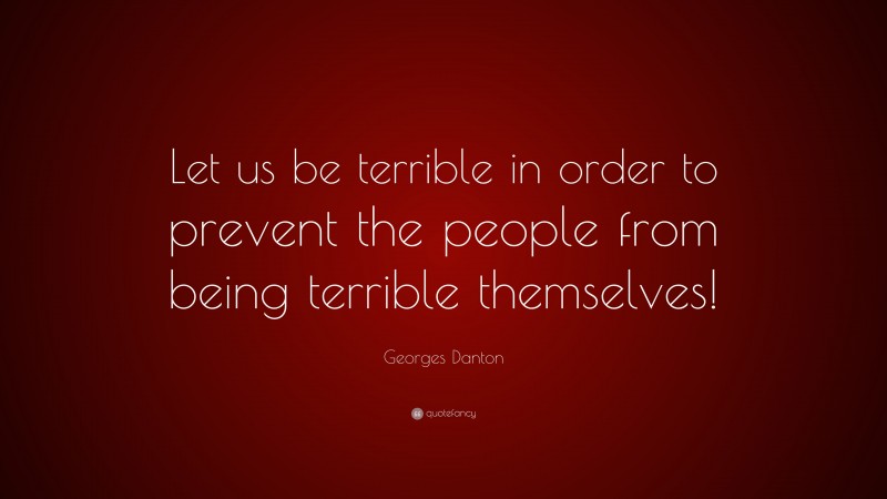 Georges Danton Quote: “Let us be terrible in order to prevent the people from being terrible themselves!”