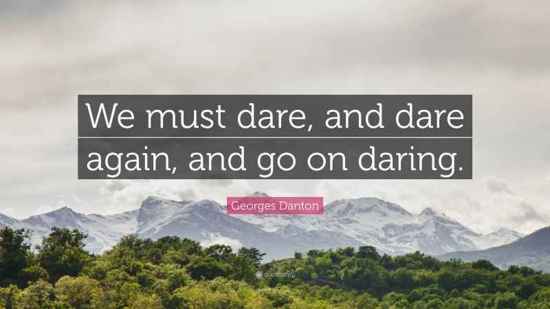 Georges Danton Quote: “We must dare, and dare again, and go on daring.”