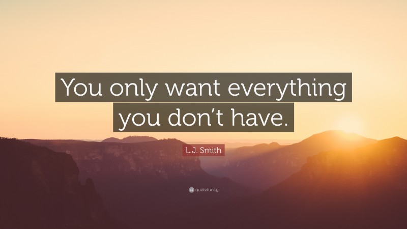 L.J. Smith Quote: “You only want everything you don’t have.”