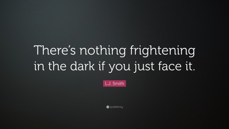 L.J. Smith Quote: “There’s nothing frightening in the dark if you just face it.”