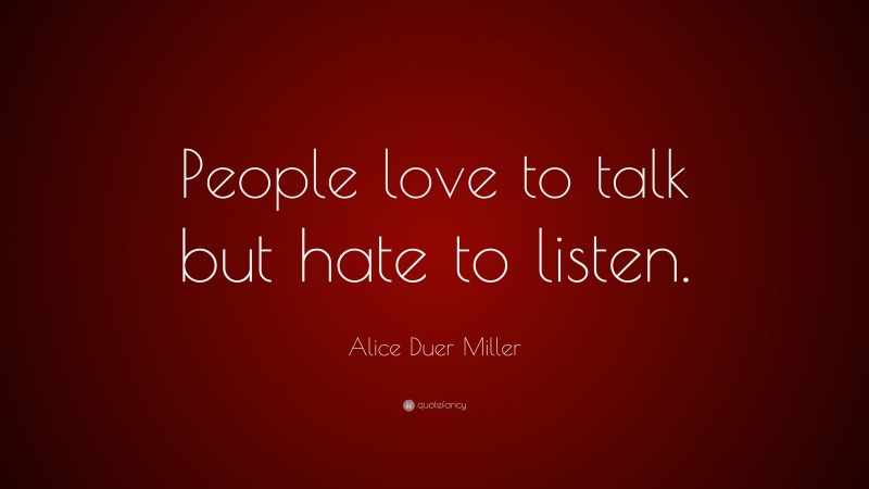 Alice Duer Miller Quote: “People love to talk but hate to listen.”