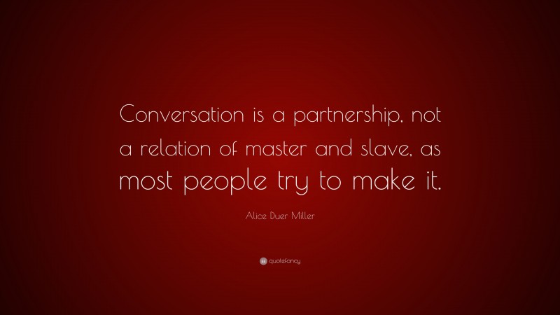 Alice Duer Miller Quote: “Conversation is a partnership, not a relation of master and slave, as most people try to make it.”
