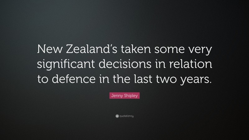 Jenny Shipley Quote: “New Zealand’s taken some very significant decisions in relation to defence in the last two years.”