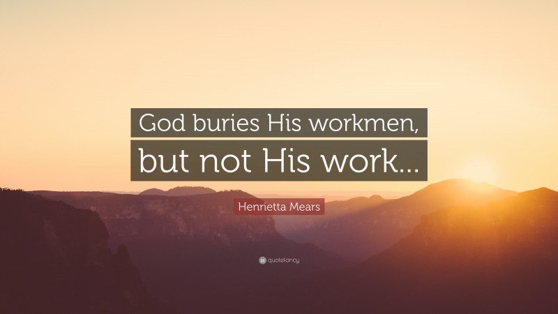 Henrietta Mears Quote: “God buries His workmen, but not His work...”