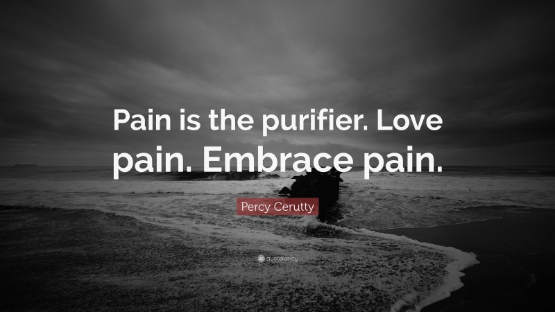 Percy Cerutty Quote: “Pain is the purifier. Love pain. Embrace pain.”