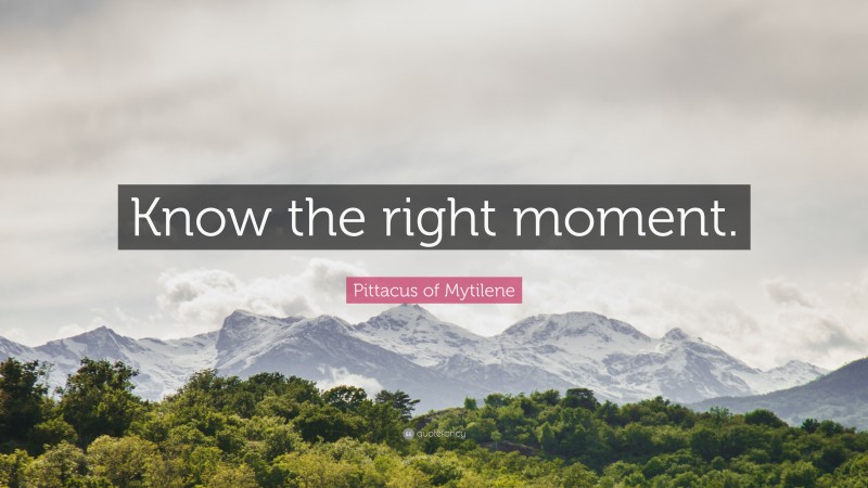 Pittacus of Mytilene Quote: “Know the right moment.”