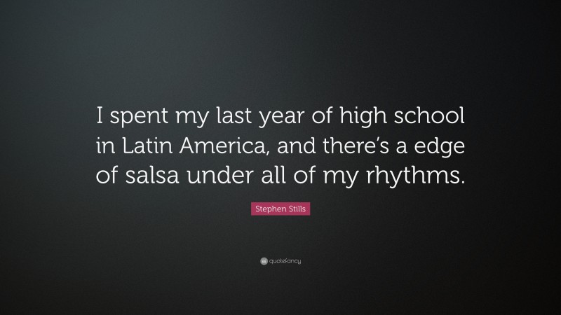 Stephen Stills Quote: “I spent my last year of high school in Latin America, and there’s a edge of salsa under all of my rhythms.”