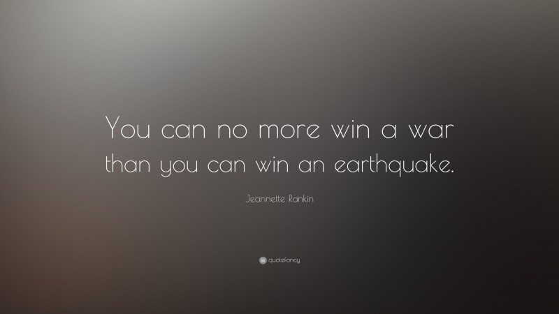 Jeannette Rankin Quote: “You can no more win a war than you can win an earthquake.”