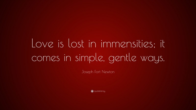 Joseph Fort Newton Quote: “Love is lost in immensities; it comes in simple, gentle ways.”