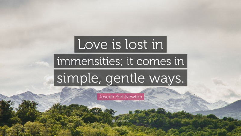 Joseph Fort Newton Quote: “Love is lost in immensities; it comes in simple, gentle ways.”