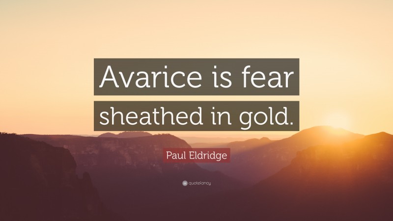 Paul Eldridge Quote: “Avarice is fear sheathed in gold.”