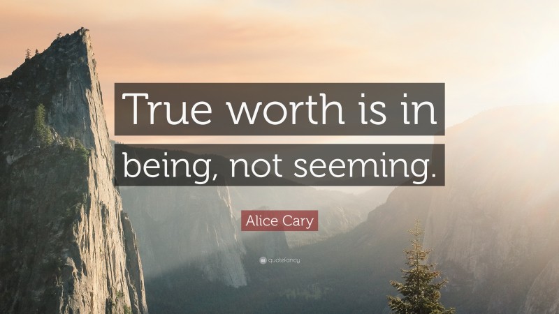 Alice Cary Quote: “True worth is in being, not seeming.”