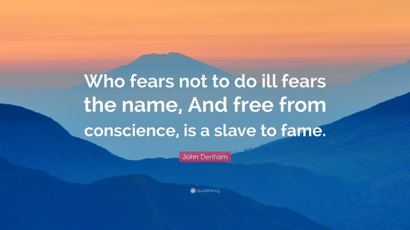 John Denham Quote: “Who fears not to do ill fears the name, And free from conscience, is a slave to fame.”