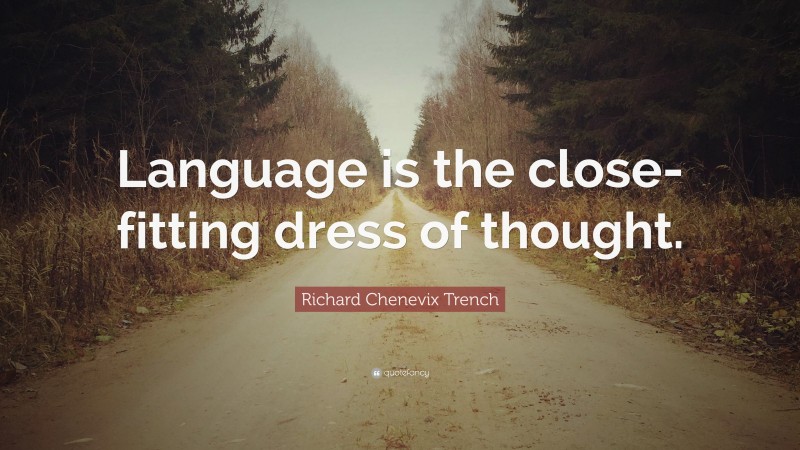 Richard Chenevix Trench Quote: “Language is the close-fitting dress of thought.”