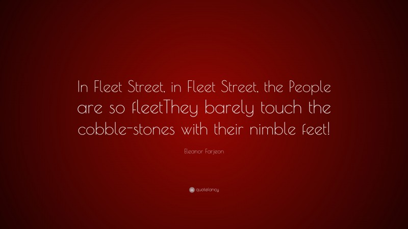 Eleanor Farjeon Quote: “In Fleet Street, in Fleet Street, the People are so fleetThey barely touch the cobble-stones with their nimble feet!”