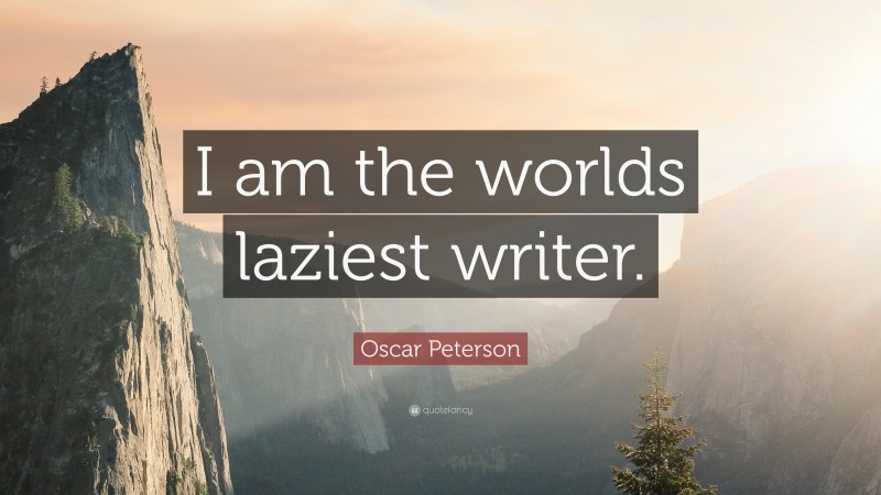 Oscar Peterson Quote: “I am the worlds laziest writer.”