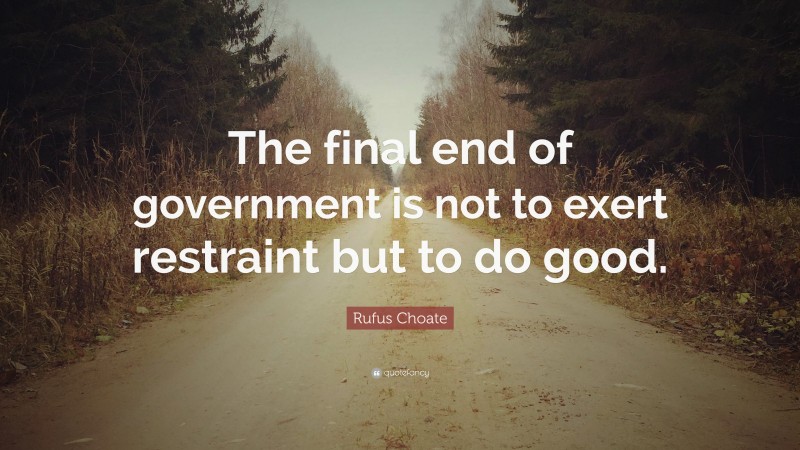 Rufus Choate Quote: “The final end of government is not to exert restraint but to do good.”