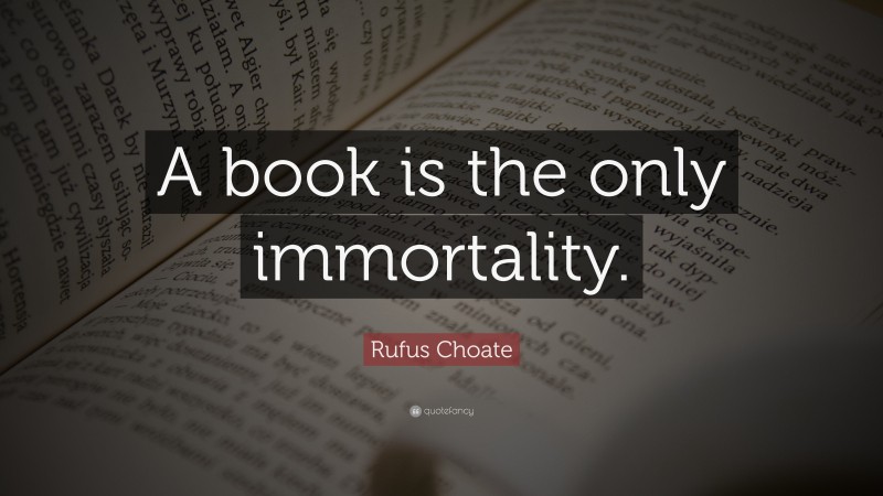 Rufus Choate Quote: “A book is the only immortality.”