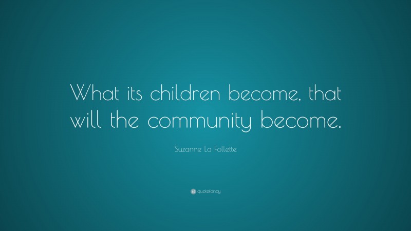 Suzanne La Follette Quote: “What its children become, that will the community become.”