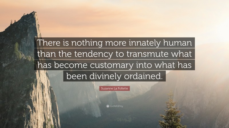 Suzanne La Follette Quote: “There is nothing more innately human than the tendency to transmute what has become customary into what has been divinely ordained.”