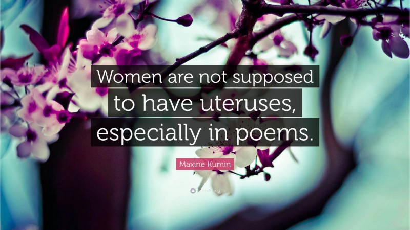 Maxine Kumin Quote: “Women are not supposed to have uteruses, especially in poems.”