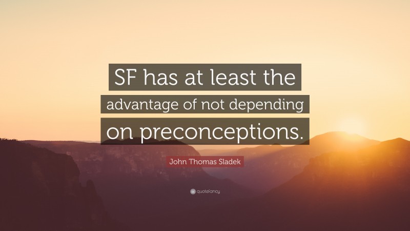 John Thomas Sladek Quote: “SF has at least the advantage of not depending on preconceptions.”
