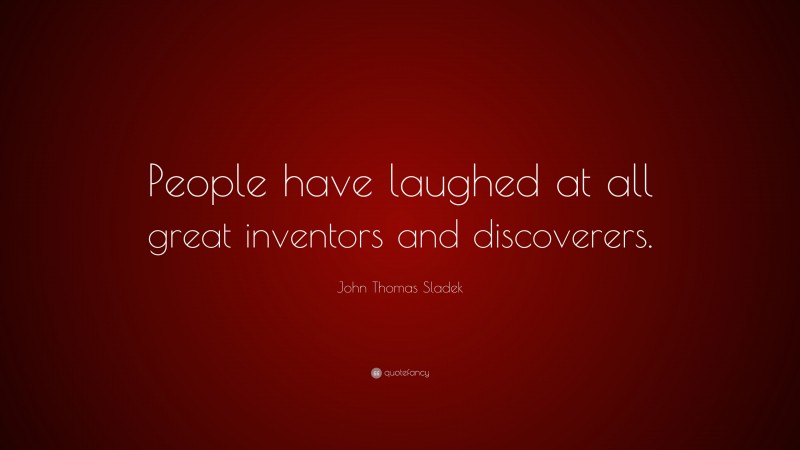 John Thomas Sladek Quote: “People have laughed at all great inventors and discoverers.”