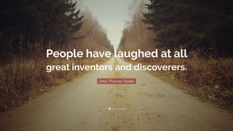 John Thomas Sladek Quote: “People have laughed at all great inventors and discoverers.”