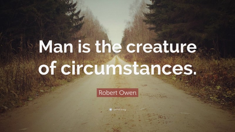 Robert Owen Quote: “Man is the creature of circumstances.”
