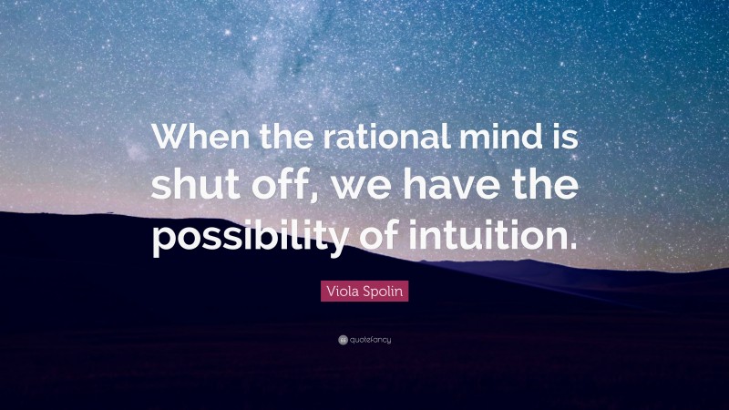 Viola Spolin Quote: “When the rational mind is shut off, we have the possibility of intuition.”