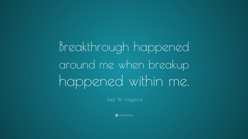Jack W. Hayford Quote: “Breakthrough happened around me when breakup happened within me.”