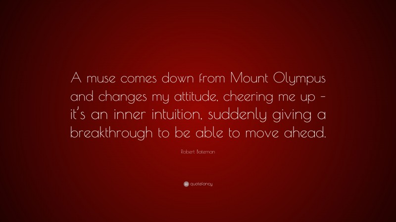 Robert Bateman Quote: “A muse comes down from Mount Olympus and changes my attitude, cheering me up – it’s an inner intuition, suddenly giving a breakthrough to be able to move ahead.”