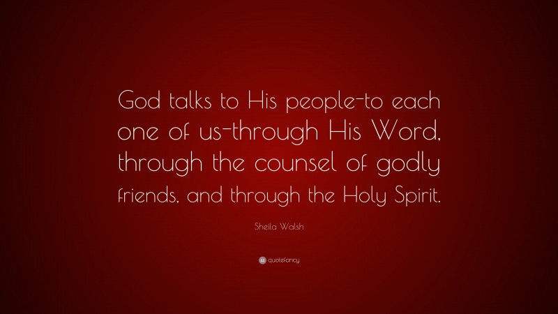 Sheila Walsh Quote: “God talks to His people-to each one of us-through His Word, through the counsel of godly friends, and through the Holy Spirit.”