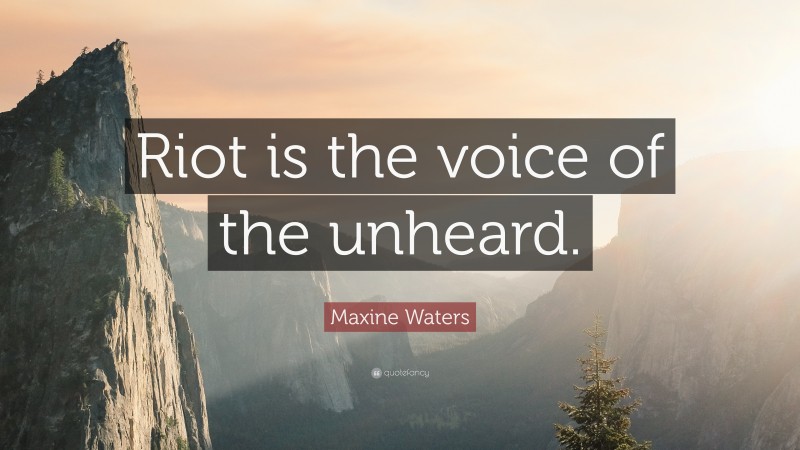 Maxine Waters Quote: “Riot is the voice of the unheard.”