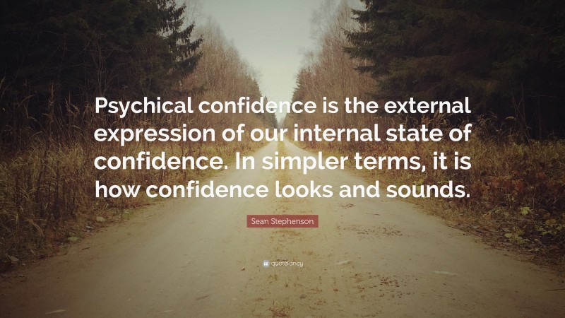 Sean Stephenson Quote: “Psychical confidence is the external expression of our internal state of confidence. In simpler terms, it is how confidence looks and sounds.”