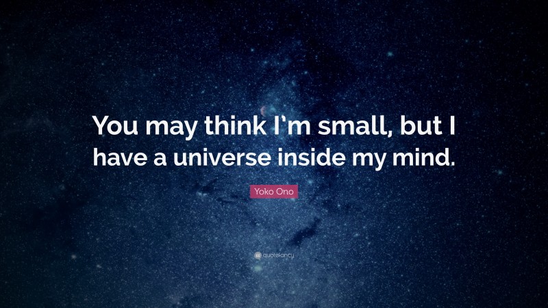Yoko Ono Quote: “You may think I’m small, but I have a universe inside my mind.”