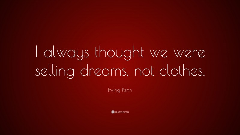 Irving Penn Quote: “I always thought we were selling dreams, not clothes.”