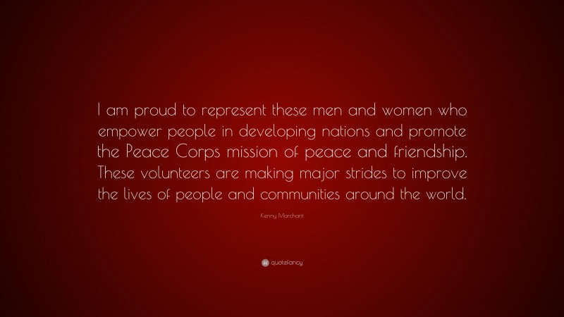 Kenny Marchant Quote: “I am proud to represent these men and women who empower people in developing nations and promote the Peace Corps mission of peace and friendship. These volunteers are making major strides to improve the lives of people and communities around the world.”